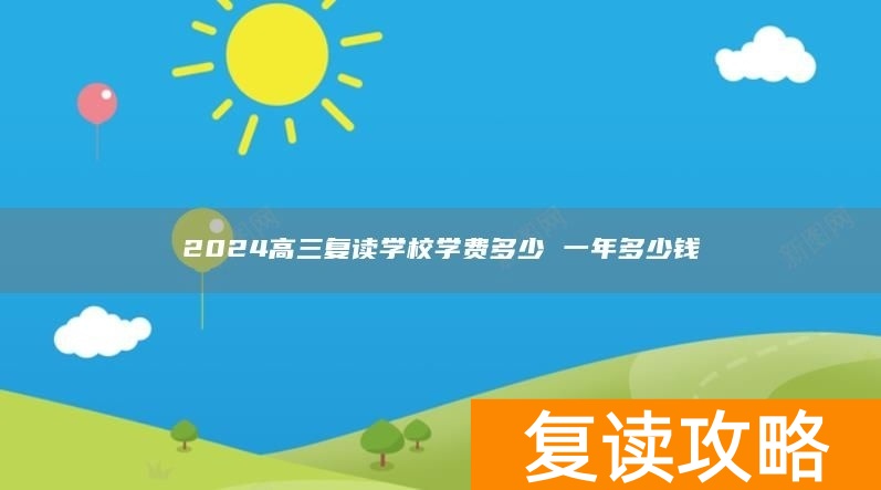 2024高三复读学校学费多少 一年多少钱