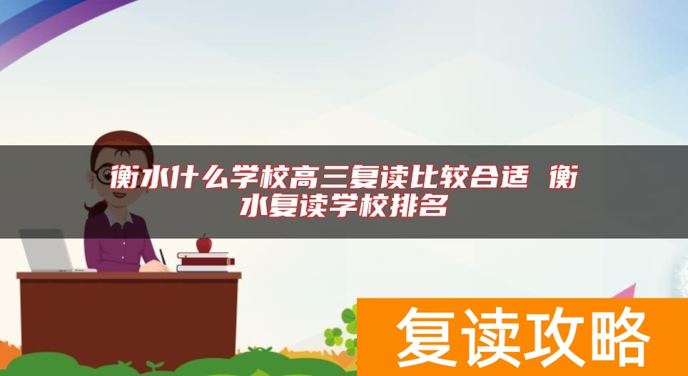 衡水什么学校高三复读比较合适 衡水复读学校排名