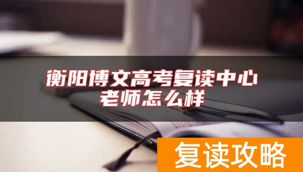 衡阳博文高考复读中心老师怎么样