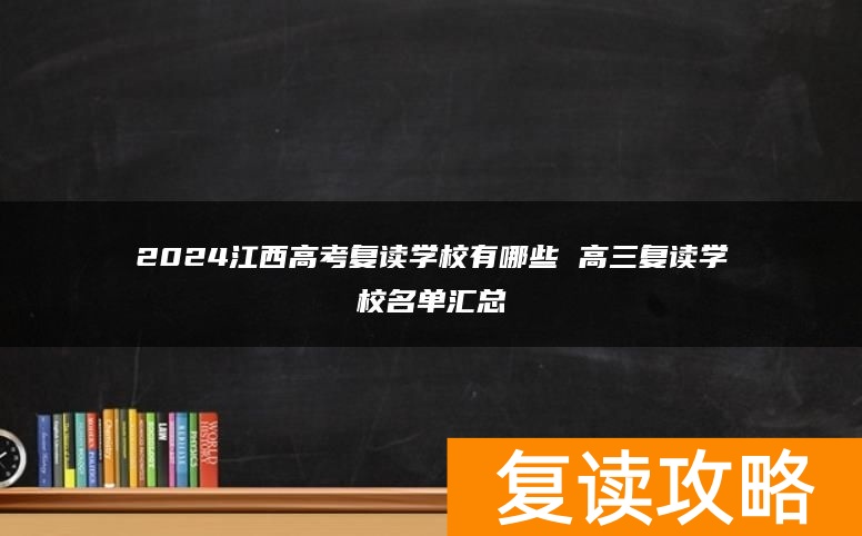 2024江西高考复读学校有哪些 高三复读学校名单汇总