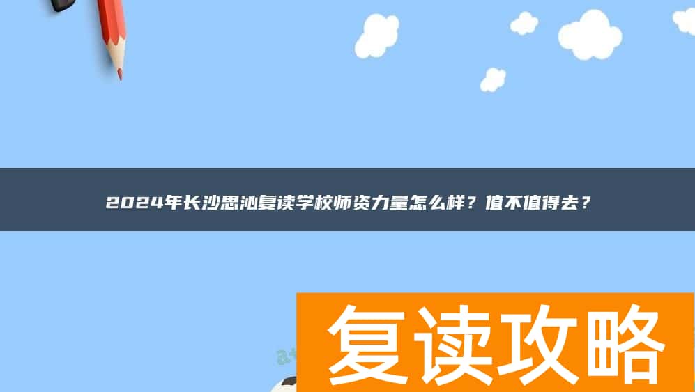 2024年长沙思沁复读学校师资力量怎么样？值不值得去？