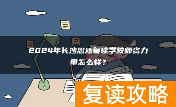 2024年长沙思沁复读学校师资力量怎么样？