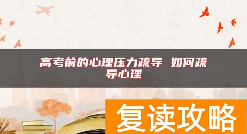 高考前的心理压力疏导 如何疏导心理