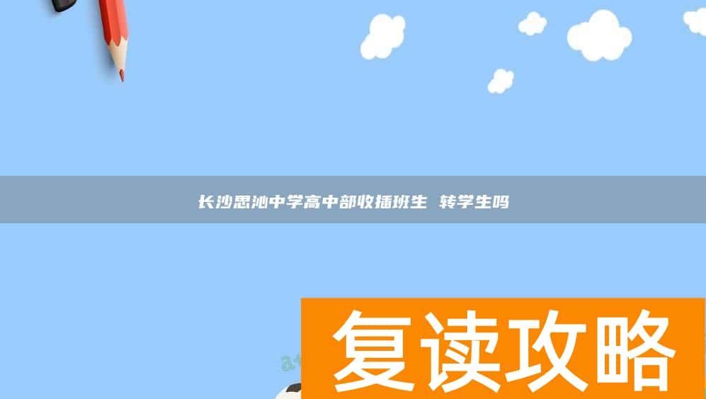 长沙思沁中学高中部收插班生 转学生吗