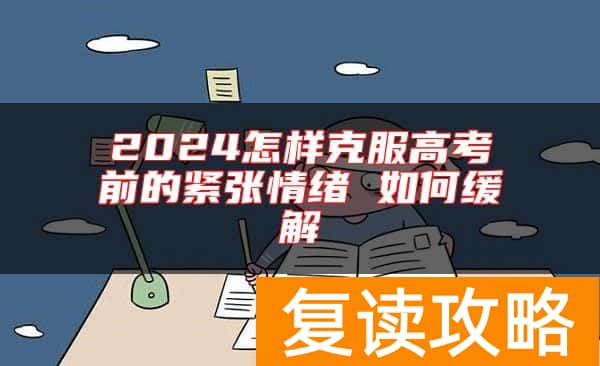 2024怎样克服高考前的紧张情绪 如何缓解